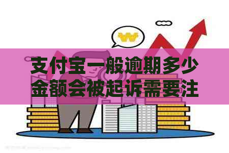 支付宝一般逾期多少金额会被起诉需要注意什么