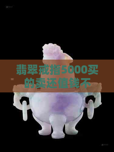 翡翠戒指5000买的卖还值钱不