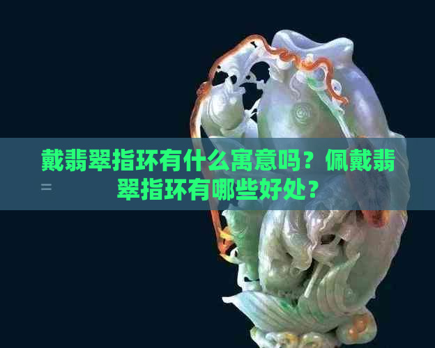 戴翡翠指环有什么寓意吗？佩戴翡翠指环有哪些好处？