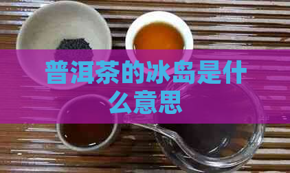 普洱茶的冰岛是什么意思