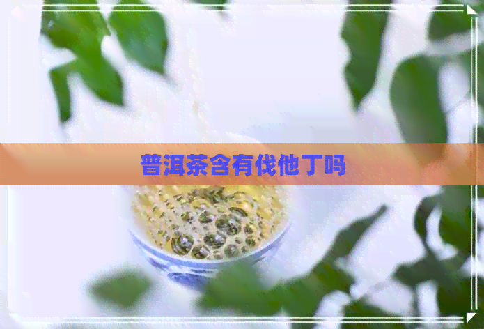 普洱茶含有伐他丁吗