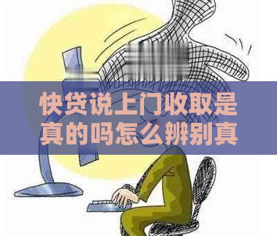 快贷说上门收取是真的吗怎么辨别真伪