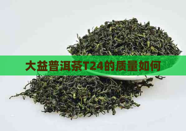 大益普洱茶T24的质量如何