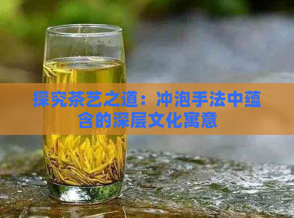 探究茶艺之道：冲泡手法中蕴含的深层文化寓意