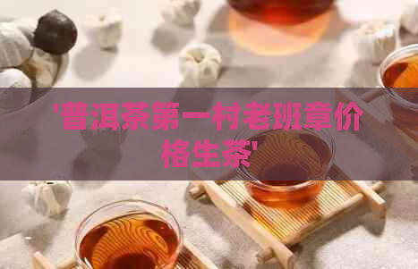 '普洱茶之一村老班章价格生茶'