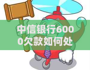 中信银行6000欠款如何处理