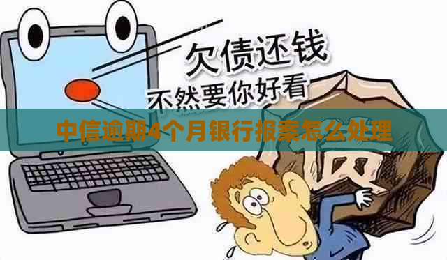 中信逾期4个月银行报案怎么处理