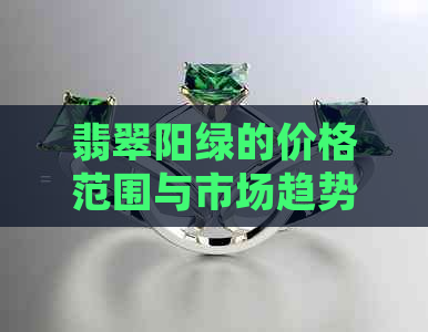 翡翠阳绿的价格范围与市场趋势分析