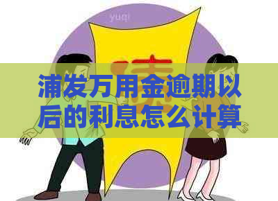 浦发万用金逾期以后的利息怎么计算