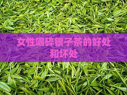 女性喝碎银子茶的好处和坏处