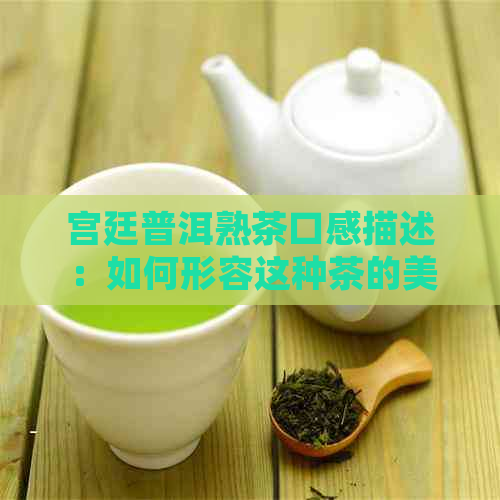 宫廷普洱熟茶口感描述：如何形容这种茶的美味与香气？