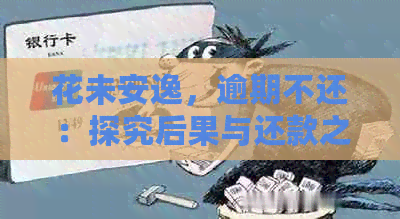 花未安逸，逾期不还：探究后果与还款之路