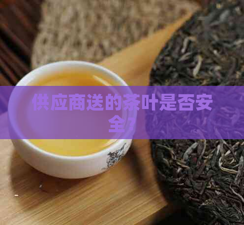 供应商送的茶叶是否安全？