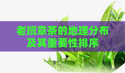 老班章茶的地理分布及其重要性排序