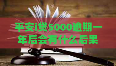 平安i贷5000逾期一年后会有什么后果