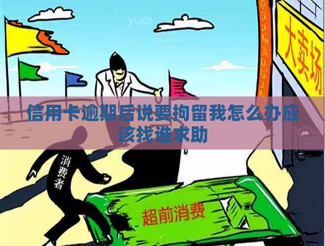 信用卡逾期后说要拘留我怎么办应该找谁求助