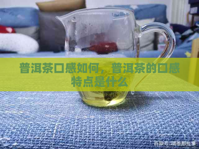 普洱茶口感如何，普洱茶的口感特点是什么