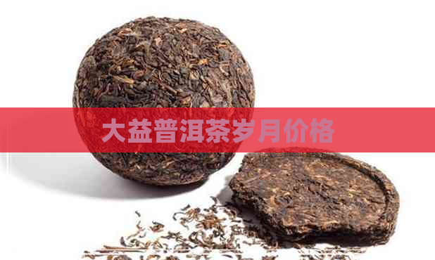 大益普洱茶岁月价格