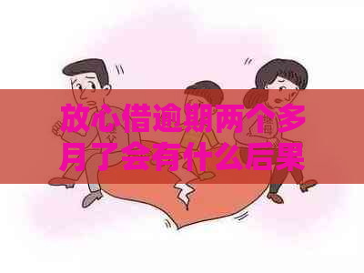 放心借逾期两个多月了会有什么后果