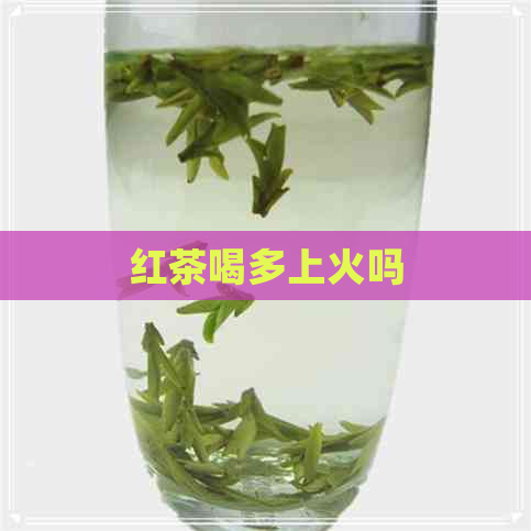 红茶喝多上火吗