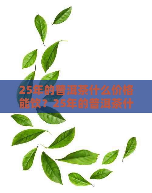 25年的普洱茶什么价格能饮？25年的普洱茶什么价格能买到？