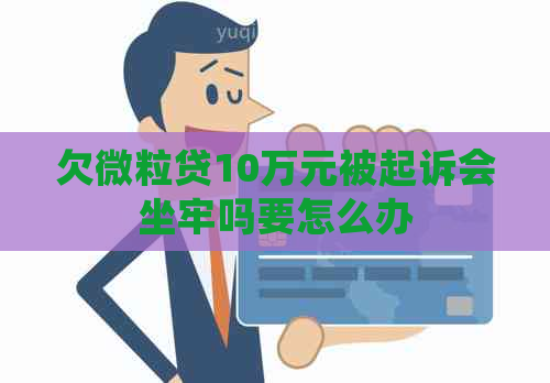 欠微立贷10万元被起诉会坐牢吗要怎么办