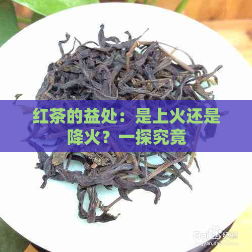 红茶的益处：是上火还是降火？一探究竟