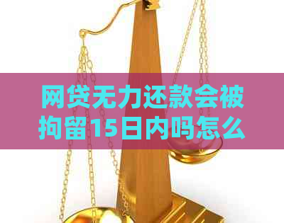 网贷无力还款会被拘留15日内吗怎么办