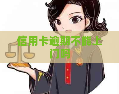 信用卡逾期不能上门吗