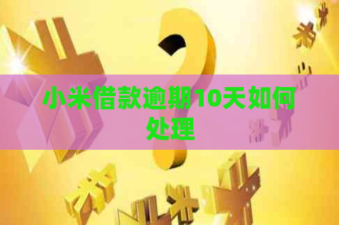 小米借款逾期10天如何处理