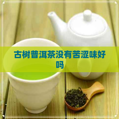 古树普洱茶没有苦涩味好吗