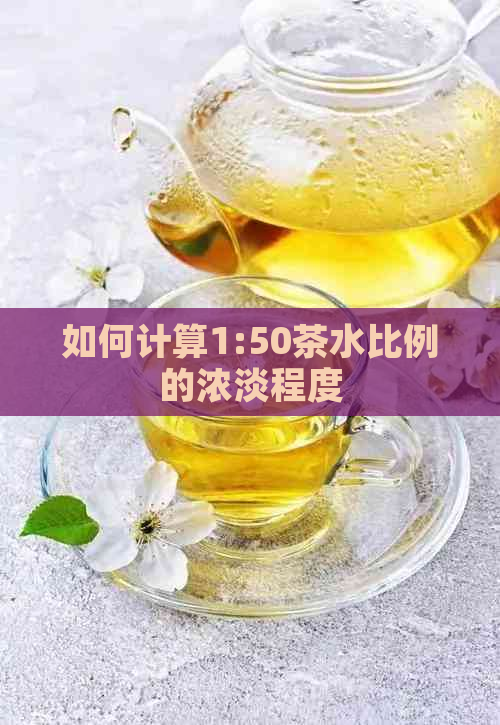 如何计算1:50茶水比例的浓淡程度