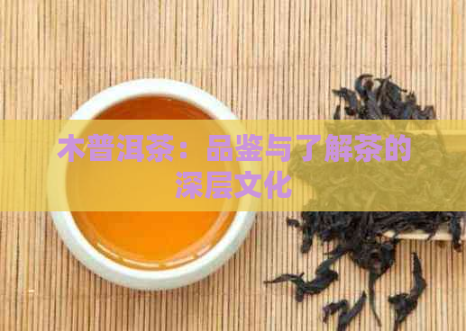 木普洱茶：品鉴与了解茶的深层文化