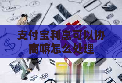 支付宝利息可以协商嘛怎么处理