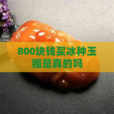 800块钱买冰种玉镯是真的吗