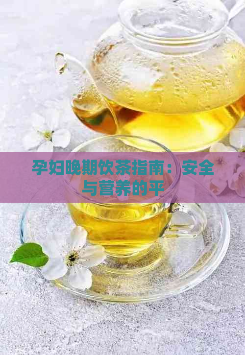 孕妇晚期饮茶指南：安全与营养的平