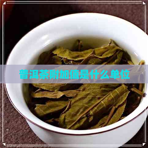 普洱茶附加值是什么单位