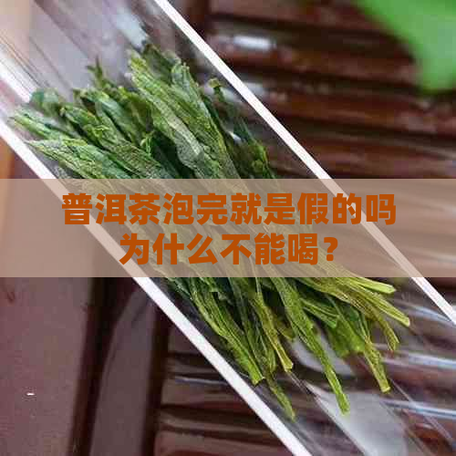 普洱茶泡完就是假的吗为什么不能喝？