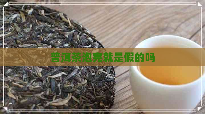 普洱茶泡完就是假的吗