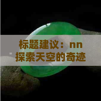 标题建议：nn探索天空的奇迹：糯化翡翠的独特之美与价值分析