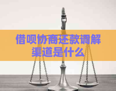 借呗协商还款调解渠道是什么