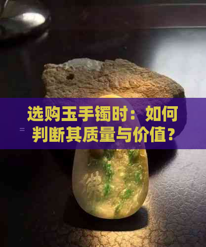 选购玉手镯时：如何判断其质量与价值？