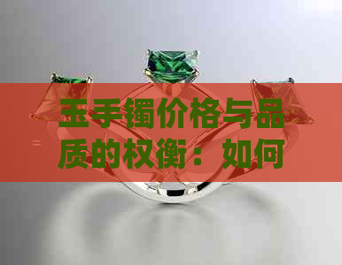 玉手镯价格与品质的权衡：如何选择价值与美感兼备的玉器？