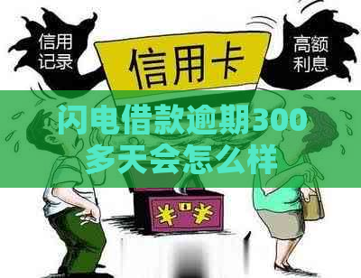 闪电借款逾期300多天会怎么样