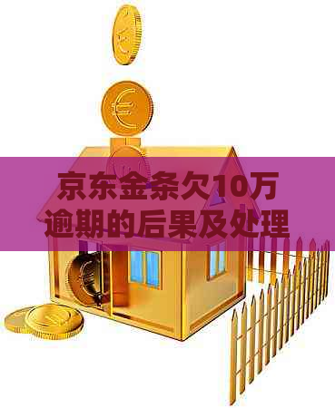 京东金条欠10万逾期的后果及处理方法