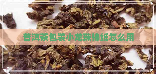 普洱茶包装小龙珠棉纸怎么用