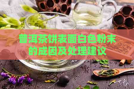 普洱茶饼表面白色粉末的成因及处理建议