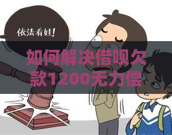 如何解决借呗欠款1200无力偿还的问题