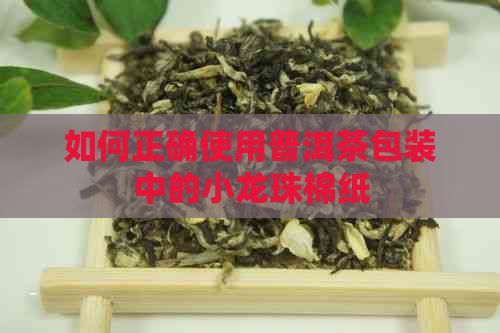 如何正确使用普洱茶包装中的小龙珠棉纸