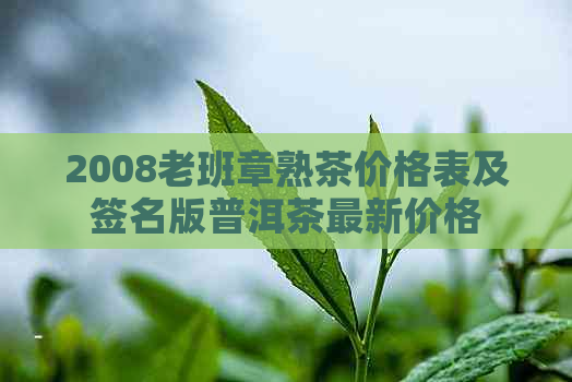 2008老班章熟茶价格表及签名版普洱茶最新价格